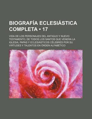 Book cover for Biografia Eclesiastica Completa (17); Vida de Los Personajes del Antiguo y Nuevo Testamento, de Todos Los Santos Que Venera La Iglesia, Papas y Eclesi