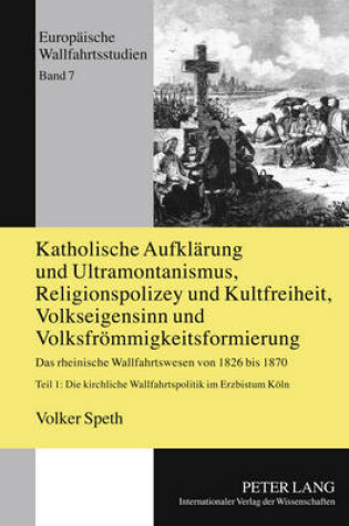 Cover of Katholische Aufklaerung Und Ultramontanismus, Religionspolicey Und Kultfreiheit, Volkseigensinn Und Volksfroemmigkeitsformierung