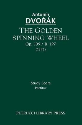 Cover of The Golden Spinning Wheel, Op.109 / B.197