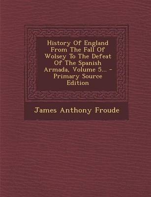 Book cover for History of England from the Fall of Wolsey to the Defeat of the Spanish Armada, Volume 5... - Primary Source Edition