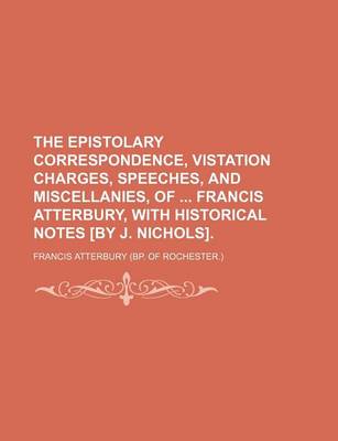 Book cover for The Epistolary Correspondence, Vistation Charges, Speeches, and Miscellanies, of Francis Atterbury, with Historical Notes [By J. Nichols].