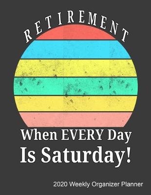 Book cover for Retirement When Every Day Is Saturday 2020 Weekly Organizer Planner