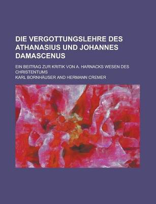 Book cover for Die Vergottungslehre Des Athanasius Und Johannes Damascenus; Ein Beitrag Zur Kritik Von A. Harnacks Wesen Des Christentums