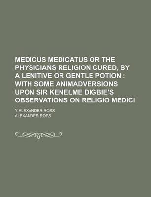 Book cover for Medicus Medicatus or the Physicians Religion Cured, by a Lenitive or Gentle Potion; With Some Animadversions Upon Sir Kenelme Digbie's Observations on