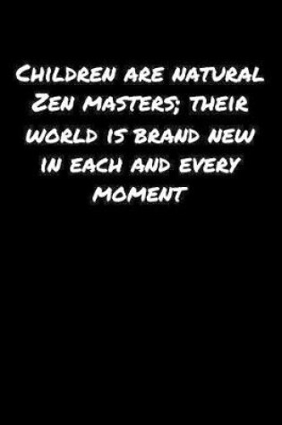 Cover of Children Are Natural Zen Masters Their World Is Brand New In Each And Every Moment