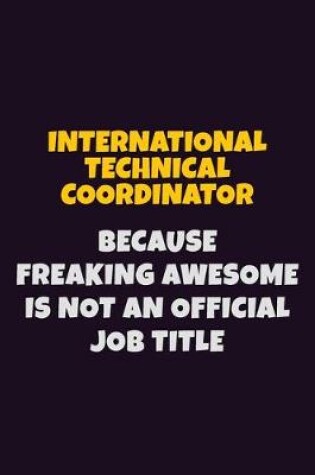 Cover of International Technical Coordinator, Because Freaking Awesome Is Not An Official Job Title