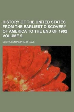 Cover of History of the United States from the Earliest Discovery of America to the End of 1902 Volume 5