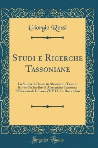 Cover of Studi e Ricerche Tassoniane: Lo Studio di Dante in Alessandro Tassoni le Postille Inedite di Alessandro Tassoni a "l'Elezione di Urbano VIII" Di Fr. Bracciolini (Classic Reprint)