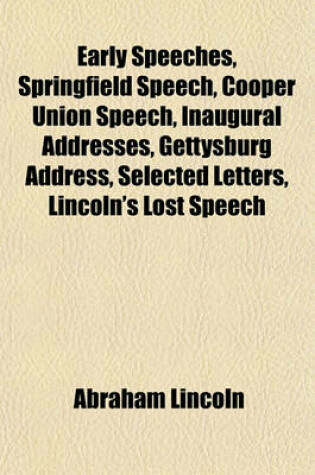 Cover of Early Speeches, Springfield Speech, Cooper Union Speech, Inaugural Addresses, Gettysburg Address, Selected Letters, Lincoln's Lost Speech