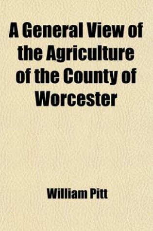 Cover of A General View of the Agriculture of the County of Worcester; With Observations on the Means of Its Improvement