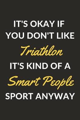 Book cover for It's Okay If You Don't Like Triathlon It's Kind Of A Smart People Sport Anyway