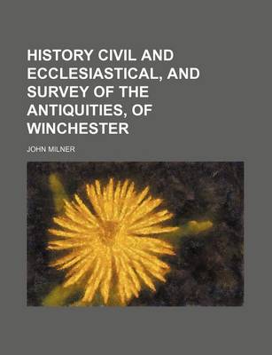 Book cover for History Civil and Ecclesiastical, and Survey of the Antiquities, of Winchester