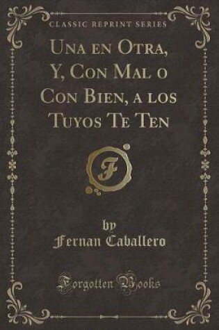 Cover of Una En Otra, Y, Con Mal O Con Bien, a Los Tuyos Te Ten (Classic Reprint)