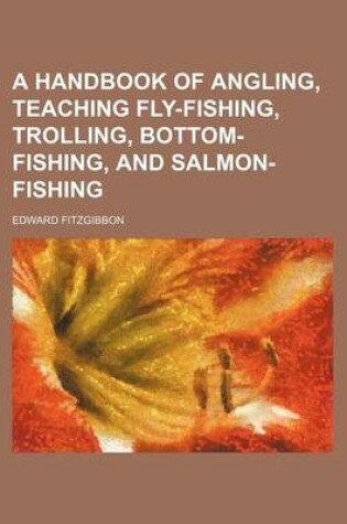 Cover of A Handbook of Angling, Teaching Fly-Fishing, Trolling, Bottom-Fishing, and Salmon-Fishing