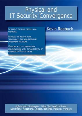 Book cover for Physical and It Security Convergence: High-Impact Strategies - What You Need to Know: Definitions, Adoptions, Impact, Benefits, Maturity, Vendors