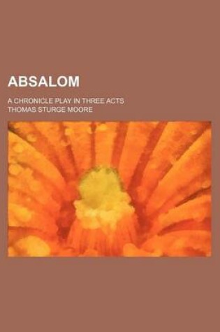 Cover of Absalom; A Chronicle Play in Three Acts