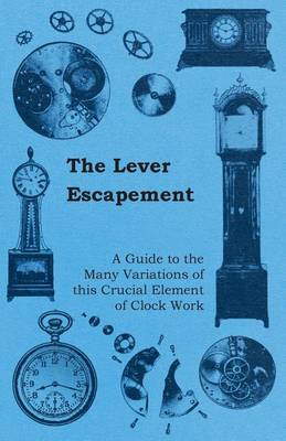 Book cover for The Lever Escapement - A Guide to the Many Variations of This Crucial Element of Clock Work