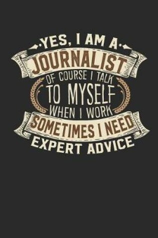 Cover of Yes, I Am a Journalist of Course I Talk to Myself When I Work Sometimes I Need Expert Advice