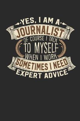 Book cover for Yes, I Am a Journalist of Course I Talk to Myself When I Work Sometimes I Need Expert Advice