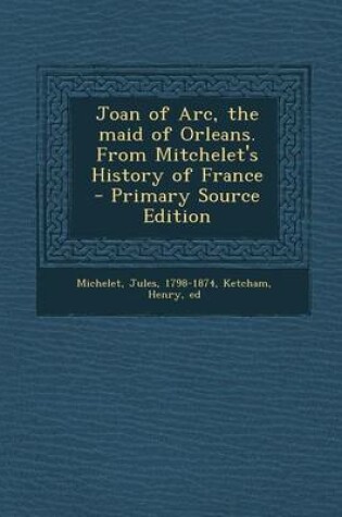 Cover of Joan of Arc, the Maid of Orleans. from Mitchelet's History of France - Primary Source Edition