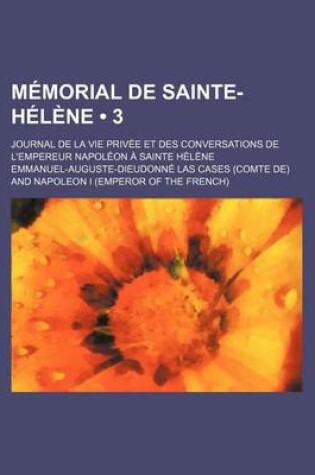 Cover of Memorial de Sainte-Helene; Journal de La Vie Privee Et Des Conversations de L'Empereur Napoleon a Sainte Helene (3 )