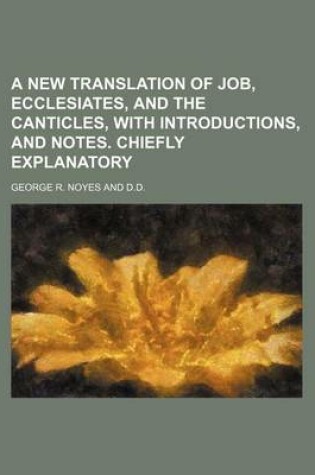 Cover of A New Translation of Job, Ecclesiates, and the Canticles, with Introductions, and Notes. Chiefly Explanatory