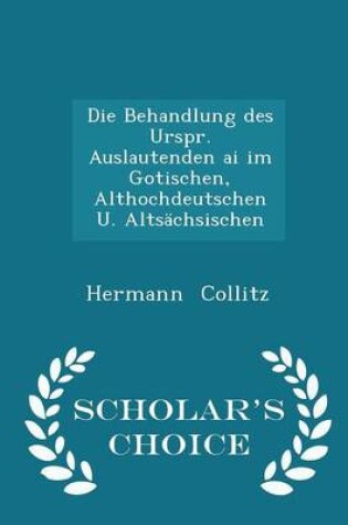 Cover of Die Behandlung Des Urspr. Auslautenden AI Im Gotischen, Althochdeutschen U. Altsachsischen - Scholar's Choice Edition