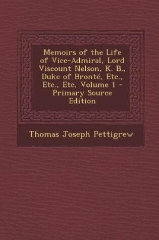 Cover of Memoirs of the Life of Vice-Admiral, Lord Viscount Nelson, K. B., Duke of Bronte, Etc., Etc., Etc, Volume 1 - Primary Source Edition