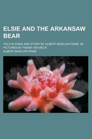 Cover of Elsie and the Arkansaw Bear; Told in Song and Story by Albert Bigelow Paine, in Pictures by Frank Ver Beck
