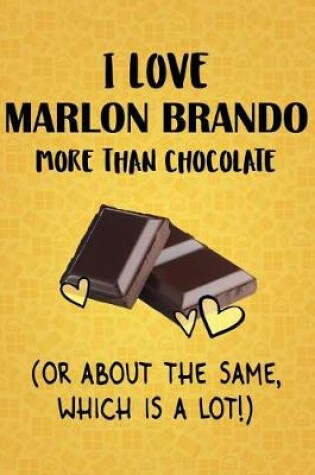 Cover of I Love Marlon Brando More Than Chocolate (Or About The Same, Which Is A Lot!)