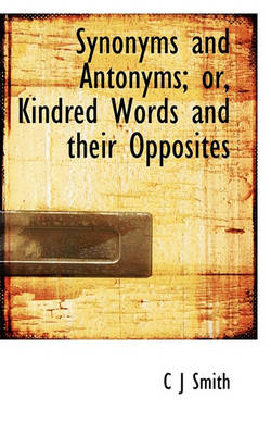 Book cover for Synonyms and Antonyms; Or, Kindred Words and Their Opposites
