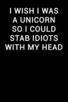Book cover for I Wish I Was a Unicorn So I Could Stab Idiots with My Head