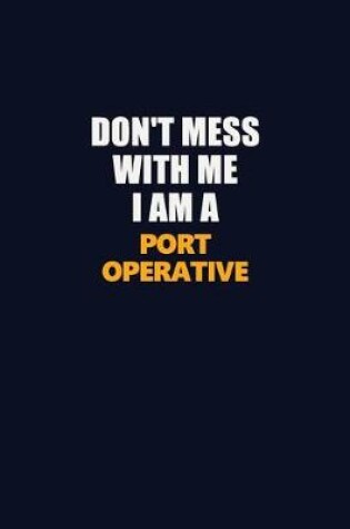 Cover of Don't Mess With Me I Am A Port Operative