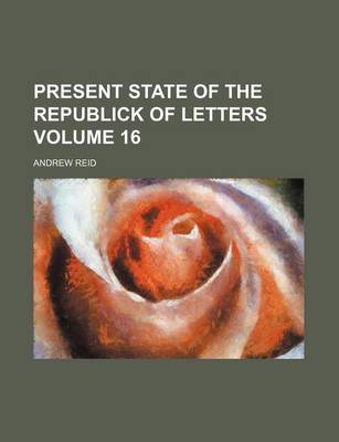 Book cover for Present State of the Republick of Letters Volume 16