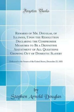Cover of Remarks of Mr. Douglas, of Illinois, Upon the Resolution Declaring the Compromise Measures to Be a Definitive Adjustment of All Questions Growing Out of Domestic Slavery