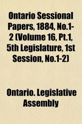 Cover of Ontario Sessional Papers, 1884, No.1-2 (Volume 16, PT.1, 5th Legislature, 1st Session, No.1-2)