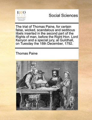 Book cover for The trial of Thomas Paine, for certain false, wicked, scandalous and seditious libels inserted in the second part of the Rights of man, before the Right Hon. Lord Kenyon and a special jury, at Guildhall, on Tuesday the 18th December, 1792.