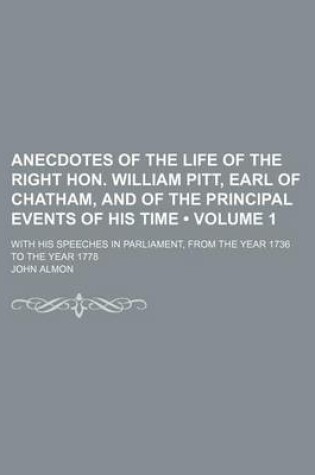 Cover of Anecdotes of the Life of the Right Hon. William Pitt, Earl of Chatham, and of the Principal Events of His Time (Volume 1); With His Speeches in Parliament, from the Year 1736 to the Year 1778