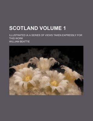 Book cover for Scotland Volume 1; Illustrated Ia a Series of Views Taken Expressly for This Work