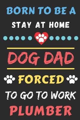 Book cover for Born To Be A Stay At Home Dog Dad Forced To Go To Work Plumber