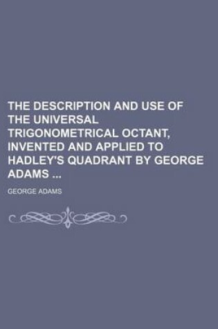 Cover of The Description and Use of the Universal Trigonometrical Octant, Invented and Applied to Hadley's Quadrant by George Adams