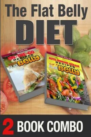 Cover of Auto-Immune Disease Recipes for a Flat Belly & On-The-Go Recipes for Flat Belly