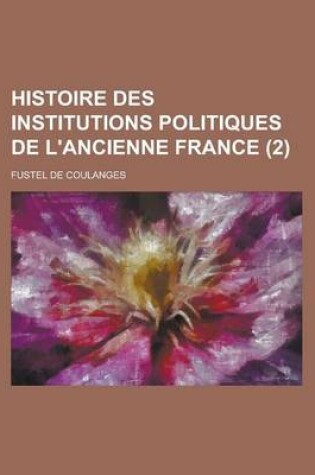 Cover of Histoire Des Institutions Politiques de L'Ancienne France (2 )