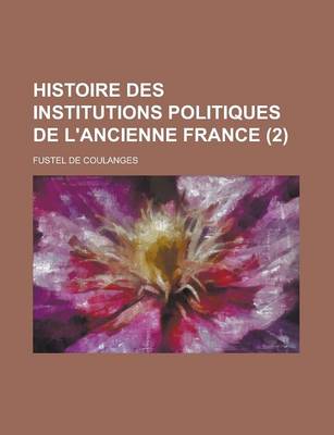 Book cover for Histoire Des Institutions Politiques de L'Ancienne France (2 )