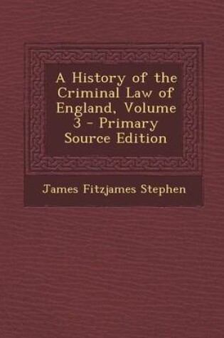 Cover of A History of the Criminal Law of England, Volume 3 - Primary Source Edition