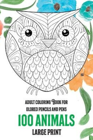 Cover of Adult Coloring Book for Colored Pencils and Pens - 100 Animals - Large Print