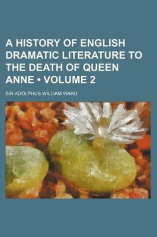 Cover of A History of English Dramatic Literature to the Death of Queen Anne (Volume 2)