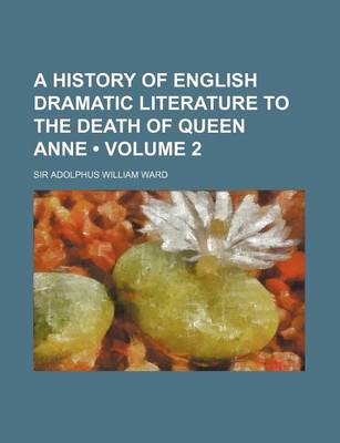 Book cover for A History of English Dramatic Literature to the Death of Queen Anne (Volume 2)