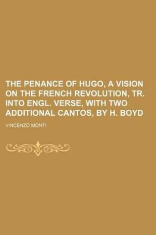 Cover of The Penance of Hugo, a Vision on the French Revolution, Tr. Into Engl. Verse, with Two Additional Cantos, by H. Boyd