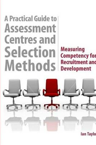 Cover of Practical Guide to Assessment Centres and Selection Methods, A: Measuring Competency for Recruitment and Development